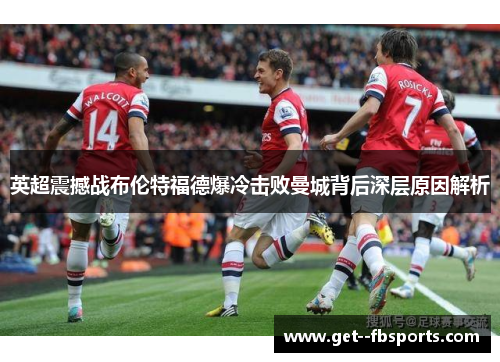 英超震撼战布伦特福德爆冷击败曼城背后深层原因解析