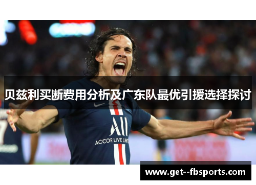 贝兹利买断费用分析及广东队最优引援选择探讨