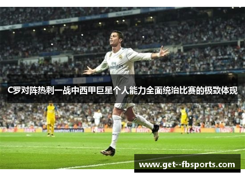 C罗对阵热刺一战中西甲巨星个人能力全面统治比赛的极致体现 C罗对阵热刺一战中西甲巨星个人能力全面统治比赛的极致体现