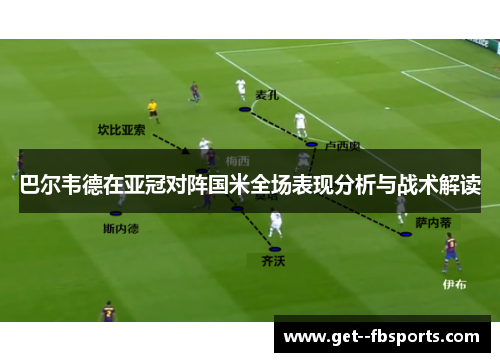 巴尔韦德在亚冠对阵国米全场表现分析与战术解读 巴尔韦德在亚冠对阵国米全场表现分析与战术解读