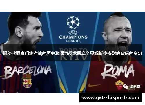 揭秘欧冠豪门焦点战的历史渊源与战术博弈全景解析传奇对决背后的变幻