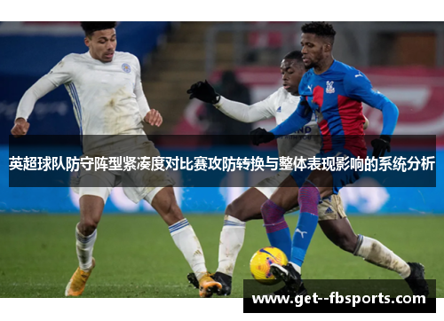 英超球队防守阵型紧凑度对比赛攻防转换与整体表现影响的系统分析 英超球队防守阵型紧凑度对比赛攻防转换与整体表现影响的系统分析