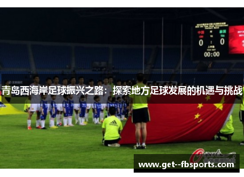 青岛西海岸足球振兴之路：探索地方足球发展的机遇与挑战