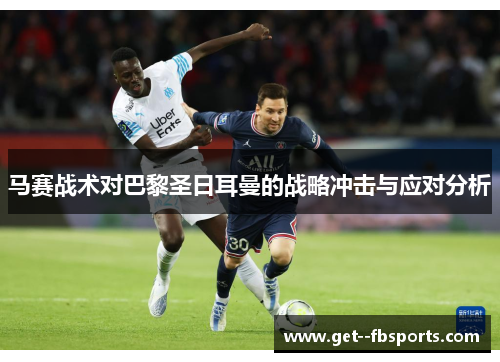 马赛战术对巴黎圣日耳曼的战略冲击与应对分析 马赛战术对巴黎圣日耳曼的战略冲击与应对分析