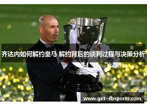 齐达内如何解约皇马 解约背后的谈判过程与决策分析