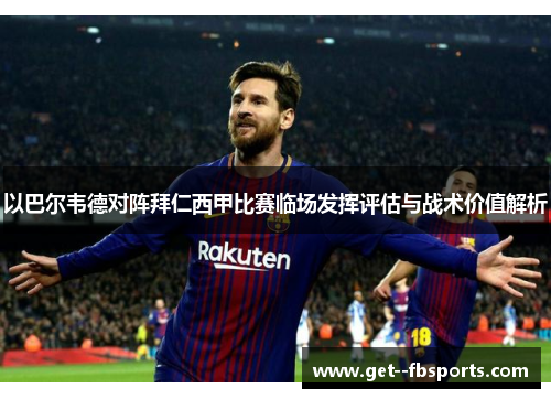 以巴尔韦德对阵拜仁西甲比赛临场发挥评估与战术价值解析