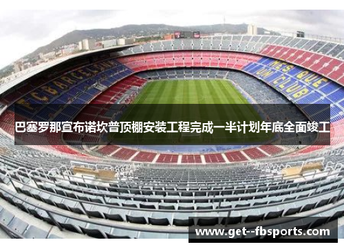 巴塞罗那宣布诺坎普顶棚安装工程完成一半计划年底全面竣工