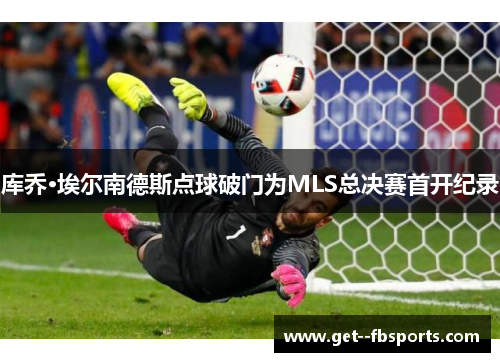 库乔·埃尔南德斯点球破门为MLS总决赛首开纪录