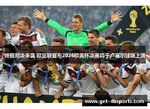 终极对决来袭 欧足联宣布2026欧美杯决赛将于卢塞尔球场上演