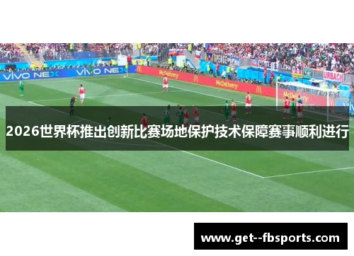 2026世界杯推出创新比赛场地保护技术保障赛事顺利进行 2026世界杯推出创新比赛场地保护技术保障赛事顺利进行