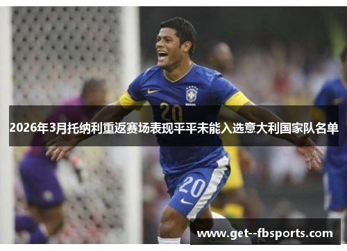 2026年3月托纳利重返赛场表现平平未能入选意大利国家队名单 2026年3月托纳利重返赛场表现平平未能入选意大利国家队名单