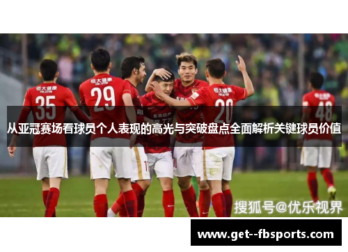 从亚冠赛场看球员个人表现的高光与突破盘点全面解析关键球员价值 从亚冠赛场看球员个人表现的高光与突破盘点全面解析关键球员价值