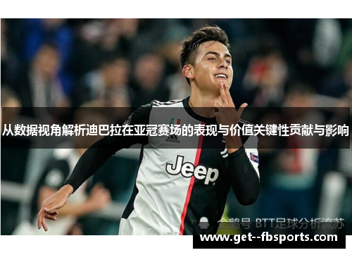 从数据视角解析迪巴拉在亚冠赛场的表现与价值关键性贡献与影响