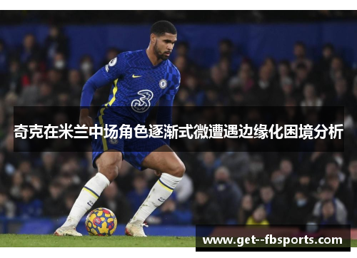 奇克在米兰中场角色逐渐式微遭遇边缘化困境分析 奇克在米兰中场角色逐渐式微遭遇边缘化困境分析