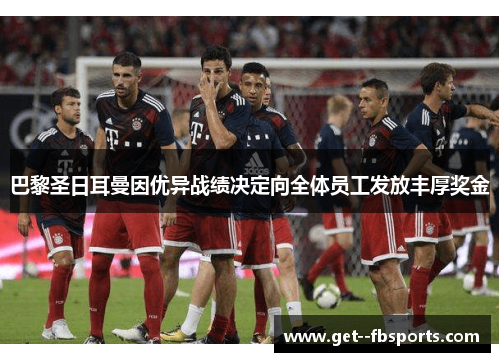 巴黎圣日耳曼因优异战绩决定向全体员工发放丰厚奖金