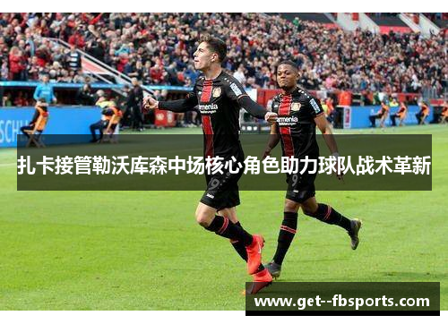 扎卡接管勒沃库森中场核心角色助力球队战术革新