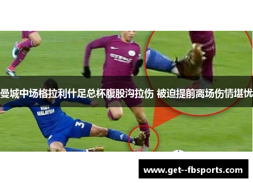 曼城中场格拉利什足总杯腹股沟拉伤 被迫提前离场伤情堪忧