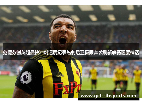 范德芬创英超最快冲刺速度纪录热刺后卫极限奔袭刷新联赛速度神话