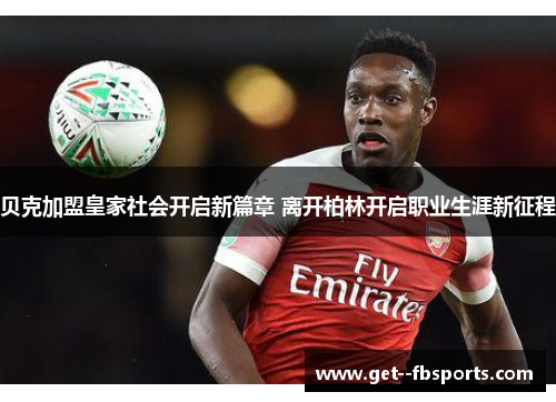 贝克加盟皇家社会开启新篇章 离开柏林开启职业生涯新征程