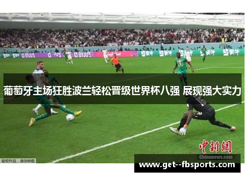 葡萄牙主场狂胜波兰轻松晋级世界杯八强 展现强大实力