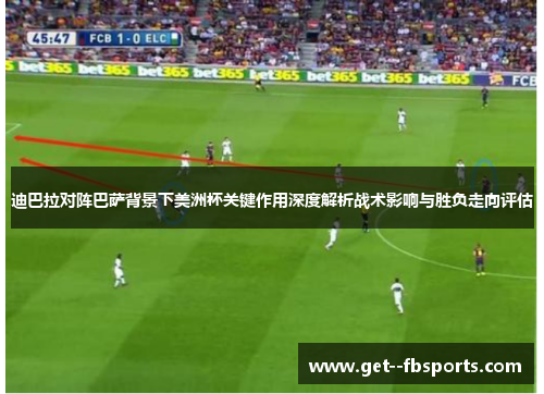 迪巴拉对阵巴萨背景下美洲杯关键作用深度解析战术影响与胜负走向评估 迪巴拉对阵巴萨背景下美洲杯关键作用深度解析战术影响与胜负走向评估
