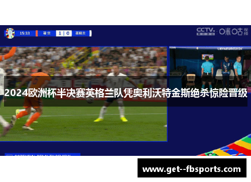 2024欧洲杯半决赛英格兰队凭奥利沃特金斯绝杀惊险晋级