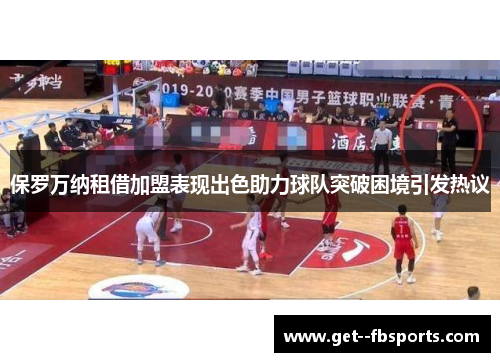保罗万纳租借加盟表现出色助力球队突破困境引发热议 保罗万纳租借加盟表现出色助力球队突破困境引发热议