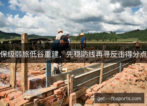 保级弱旅低谷重建，先稳防线再寻反击得分点