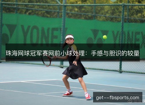 珠海网球冠军赛网前小球处理：手感与胆识的较量