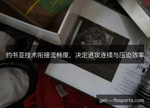约书亚技术衔接流畅度,决定进攻连续与压迫效率 约书亚技术衔接流畅度,决定进攻连续与压迫效率