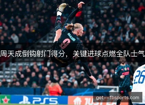 周天成倒钩射门得分，关键进球点燃全队士气