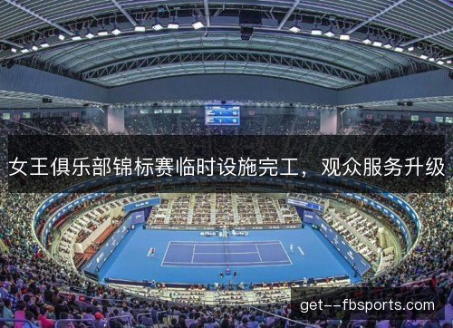 女王俱乐部锦标赛临时设施完工，观众服务升级