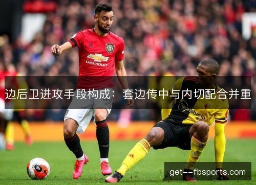 边后卫进攻手段构成：套边传中与内切配合并重